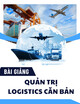 Bài giảng Quản trị logistics căn bản: Bài 1 - Những vấn đề cơ bản về Quản trị logistics
